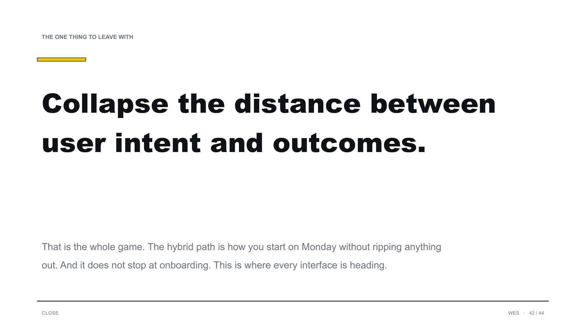 The one thing to leave with. Collapse the distance between user intent and outcomes. The hybrid path is how you start on Monday without ripping anything out.